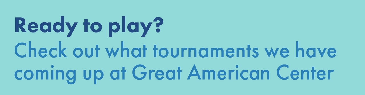 Ready to play? Check out what tournaments we have coming up at Great American Center